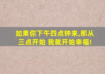 如果你下午四点钟来,那从三点开始 我就开始幸福!